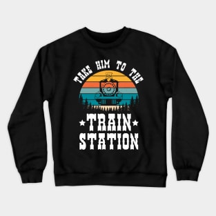 Ironic Meme Funny Train Lover Take Him To The Train Station Crewneck Sweatshirt